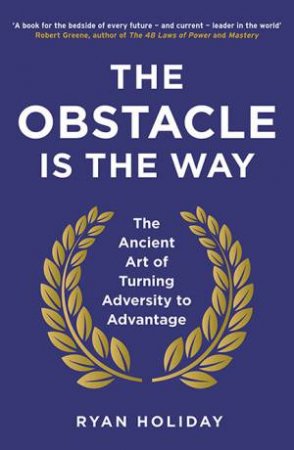 The Obstacle Is The Way: The Ancient Art Of Turning Adversity To Advantage by Ryan Holiday