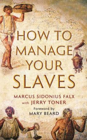How To Manage Your Slaves by Marcus Sidonius Falx & Jerry Toner & Mary Beard