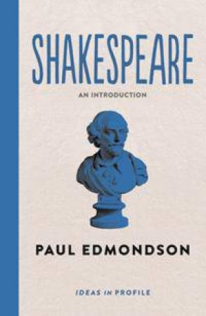 Ideas in Profile: Shakespeare - An Introduction by Paul Edmondson