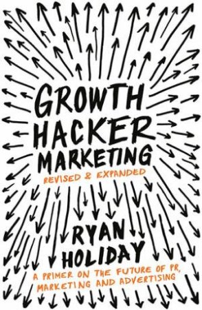 Growth Hacker Marketing: A Primer On The Future Of PR, Marketing And Advertising by Ryan Holiday