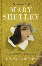 In Search Of Mary Shelley The Girl Who Wrote Frankenstein