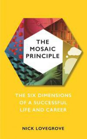The Mosaic Principle: The Six Dimensions Of A Successful Life And Career by Nick Lovegrove