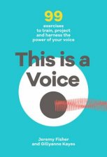 This Is A Voice 99 Exercises To Train Project And Harness The Power Of Your Voice