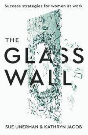 The Glass Wall: Success Strategies For Women At Work by Sue Unerman & Kathryn Jacob