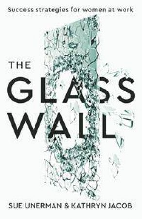 The Glass Wall: Success Strategies For Women At Work by Sue Unerman & Kathryn Jacob