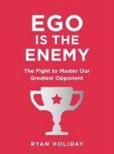 Ego Is The Enemy The Fight To Master Our Greatest Opponent