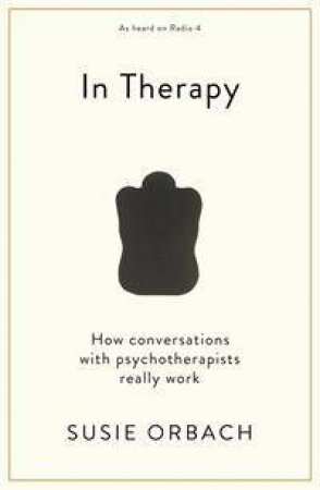 In Therapy: How Conversations With Psychotherapists Really Work by Susie Orbach