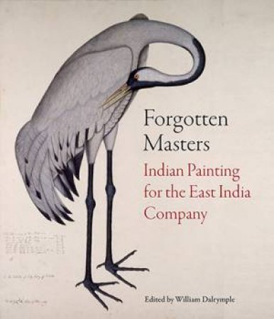 Forgotten Masters: Indian Painting For The East India Company 1770-1857 by William Dalrymple