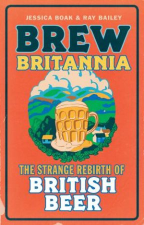 Brew Britannia by Jessica Boak & Ray  Bailey