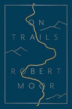 On Trails: From Anthills To The Alps, How Trails Make Sense Of A Chaotic World by Robert Moor