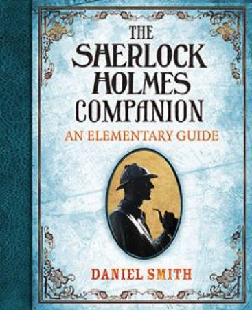The Sherlock Holmes Companion: An Elementary Guide by Daniel W Smith