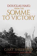 From The Somme To Victory Douglas Haig And The British Army