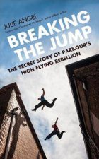 Breaking The Jump The Secret Story Of Parkours High Flying Rebellion