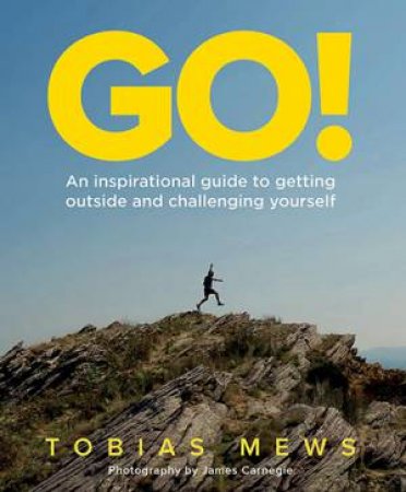 GO! An Inspiration Guide To Getting Outside And Challenging Yourself by Tobias Mews