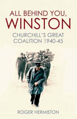 All Behind You, Winston: Churchill's Great Coalition 1940-45 by Roger Hermiston