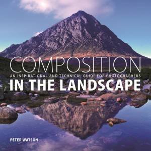 Composition in the Landscape: An Inspirational and Technical Guide for Photographers by PETER WATSON