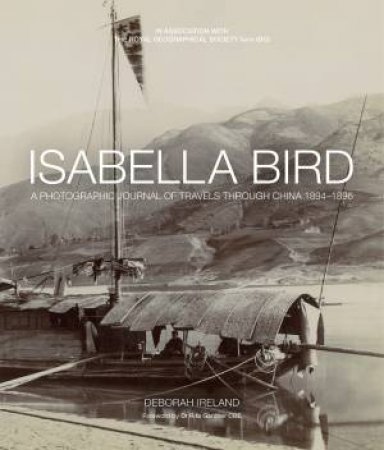 Isabella Bird: A Photographic Journal Of Travels Through China 1894-1896 by Debbie Ireland
