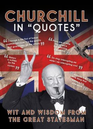 Churchill in Quotes: Wit and Wisdom From the Great Statesman by AMMONITE PRESS