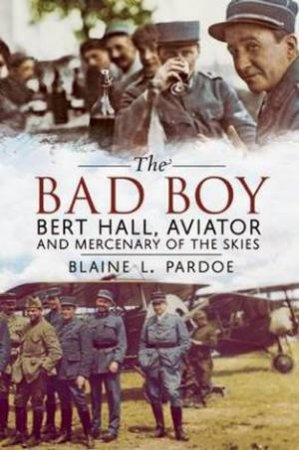 Bad Boy: Bert Hall, Aviator and Mercenary of the Skies by Blaine Lee Pardoe