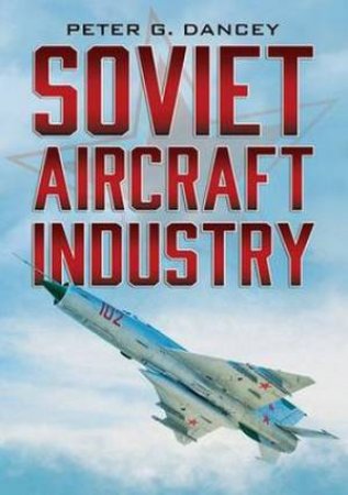 Soviet Aircraft Industry by Peter G. Dancey