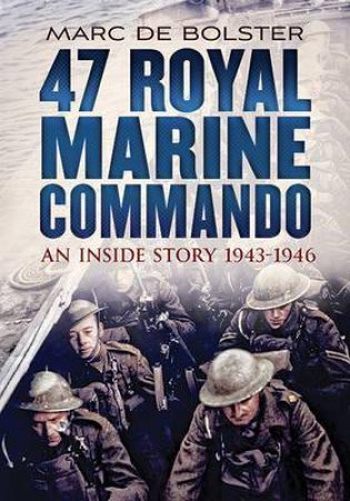 47 Royal Marine Commando: An Inside Story 1943-1946 by Marc de Bolster