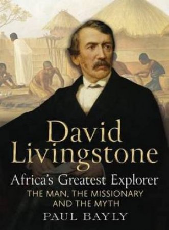 David Livingstone: Africa's Greatest Explorer by Paul Bayly