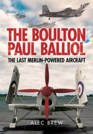 Boulton Paul Balliol: The Last Merlin-Powered Aircraft by Alec Brew 
