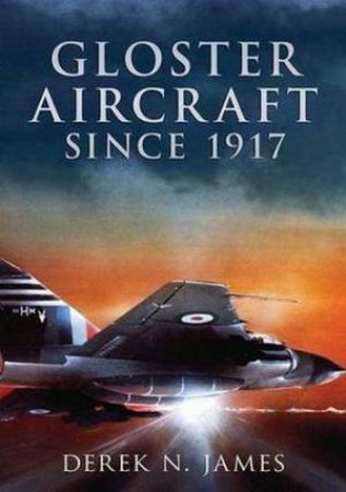 Gloster Aircraft Since 1917 by N. James Derek