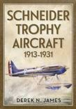 Schneider Trophy Aircraft 1913-1931 by N. James Derek