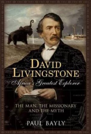 David Livingstone, Africa's Greatest Explorer by Paul Bayly