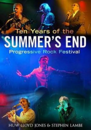 Ten Years of the Summer's End Progressive Rock Festival by Lloyd-Jones Huw