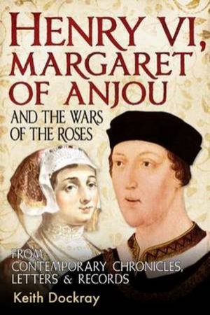 Henry VI, Margaret Of Anjou And The Wars Of The Roses by Keith Dockray