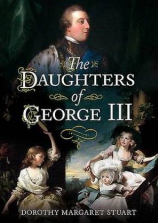 Daughters of George III by Dorothy Margaret Stuart