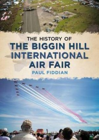 History Of The Biggin Hill International Air Fair by Paul Fiddian