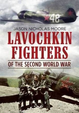 Lavochkin Fighters Of The Second World War by Jason Moore