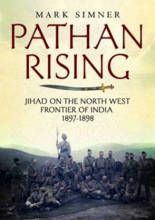 Pathan Rising: Jihad On The Norht West Frontier Of India 1897-1898 by Mark Simner