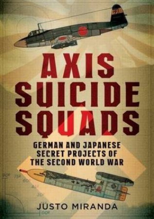 Axis Suicide Squads: German And Japanese Secret Projects Of The Second World War by Just Miranda