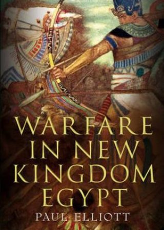 Warfare In New Kingdom Egypt by Paul Elliott