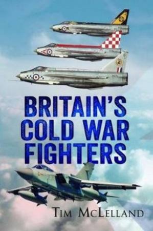 Britain's Cold War Fighters by Tim McLelland