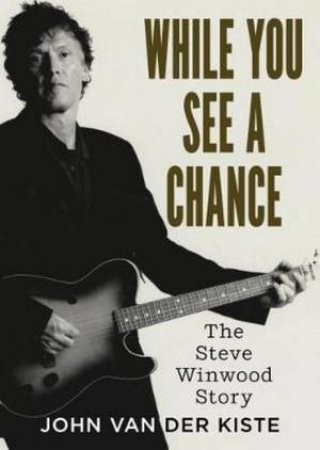 While You See A Chance: The Steve Winwood Story by John Van der Kiste