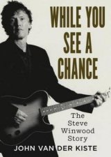 While You See A Chance The Steve Winwood Story