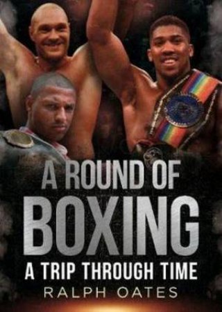 Round Of Boxing: A Trip Through Time by Ralph Oates