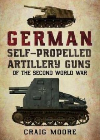German Self-Propelled Artillery Guns Of The Second World War by Craig Moore