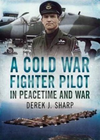 A Cold War Fighter Pilot In Peacetime And War by D. Sharp