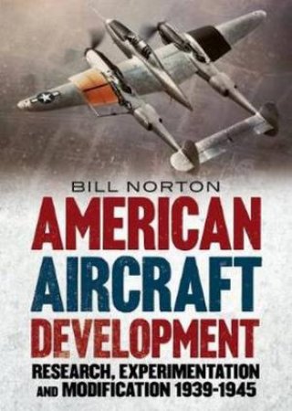 American Aircraft Development Of The Second World War by William Norton