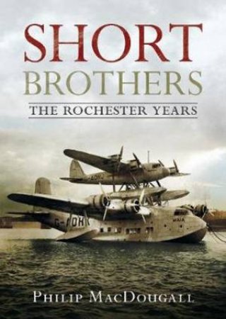 Short Brothers The Rochester Years by P. MacDougall