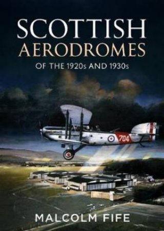 Scottish Aerodromes Of The 1920s And 1930s by Malcolm Fife