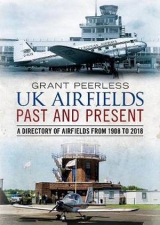 UK Airfields Past And Present by Grant Peerless