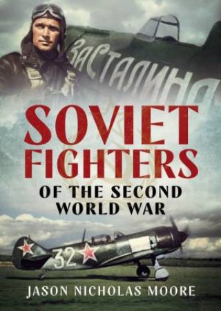 Soviet Fighters Of The Second World War by Jason Nicholas Moore