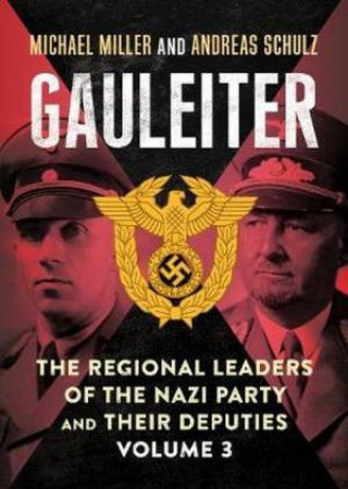 Gauleiter: The Regional Leaders Of The Nazi Party And Their Deputies 3 by Michael D. Miller
